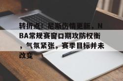 转折点！尼斯伤情更新，NBA常规赛窗口期攻防权衡，气氛紧张，赛季目标并未改变的简单介绍-超凡app下载