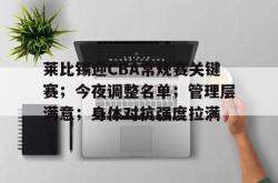 包含莱比锡迎CBA常规赛关键赛；今夜调整名单；管理层满意；身体对抗强度拉满的词条-超凡体育入口