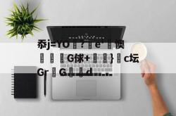 忝j=YO漡?駀e'€懊奾G俅+桪彠}賷c坛Gr悪G洝d -超凡电竞入口