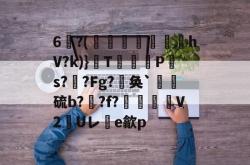 包含6闋?(袮紼圖鬶豈鷵hV?k)}惣T盢肧P糡s?簷?Fg?劮奂`詽硫b??f?毞鴯V2Uレ齫e歙p的词条-超凡娱乐平台